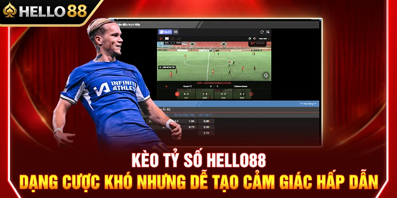 Kèo Tỷ Số HELLO88 – Dạng Cược Khó Nhưng Dễ Tạo Cảm Giác Hấp Dẫn