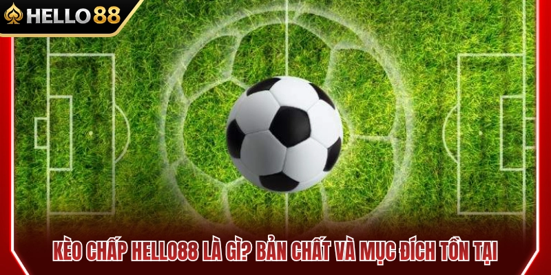 Kèo chấp HELLO88 là gì? Ý nghĩa và mục đích cốt lõi 
