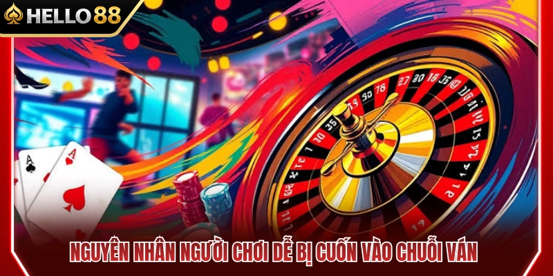 Kinh Nghiệm Casino HELLO88 Giúp Không Bị Cuốn Theo Chuỗi Ván 2 Nguyên nhân gây nghiện chuỗi ván cược